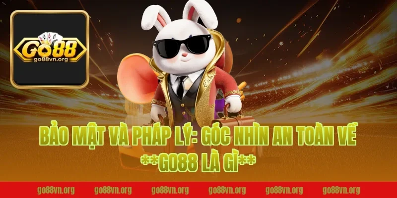 Bảo mật và pháp lý: Góc nhìn an toàn về **go88 là gì**