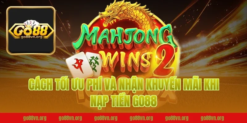 Cách tối ưu phí và nhận khuyến mãi khi nạp tiền go88