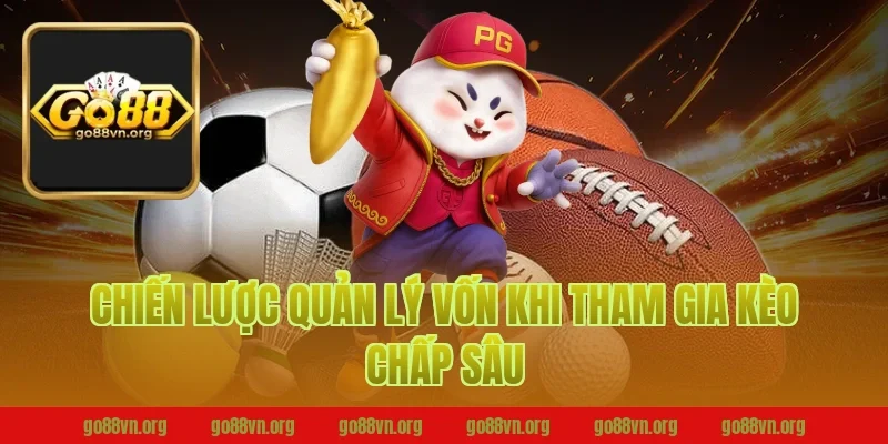Chiến Lược Quản Lý Vốn Khi Tham Gia Kèo Chấp Sâu Tại Go88