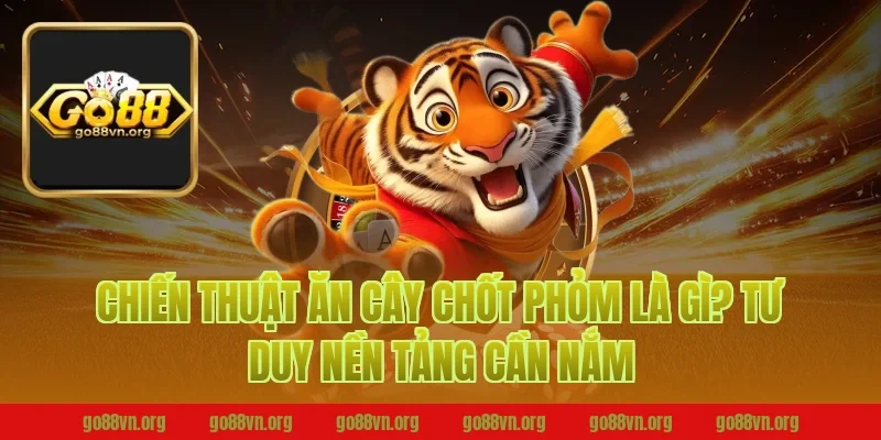 Chiến thuật ăn cây chốt phỏm là gì? Tư duy nền tảng cần nắm