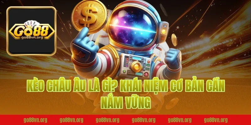 Kèo Châu Âu Là Gì? Khái Niệm Cơ Bản Cần Nắm Vững