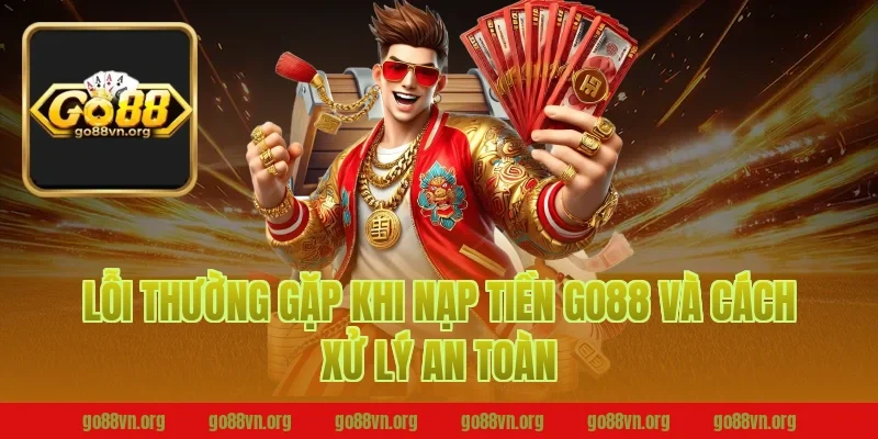 Lỗi thường gặp khi nạp tiền go88 và cách xử lý an toàn