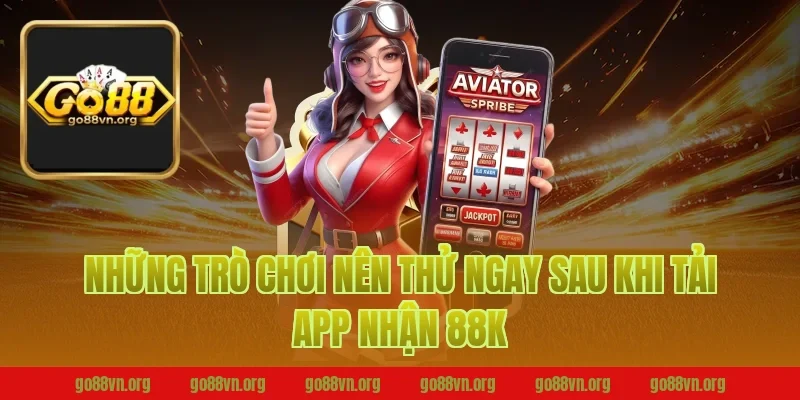 Những Trò Chơi Nên Thử Ngay Sau Khi Tải App Nhận 88K Go88