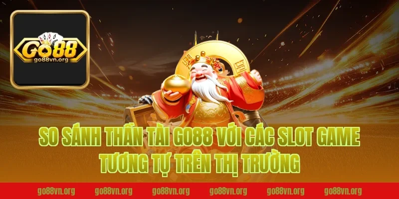 So Sánh Thần Tài Go88 Với Các Slot Game Tương Tự Trên Thị Trường