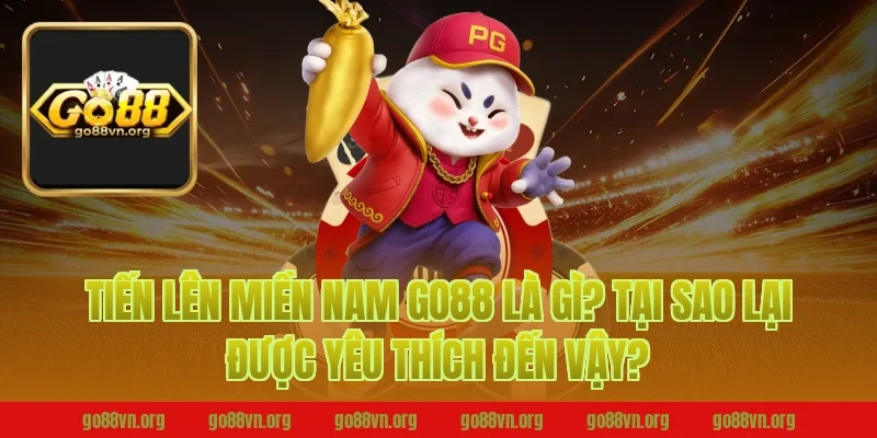 Tiến Lên Miền Nam Go88 Là Gì? Tại Sao Lại Được Yêu Thích Đến Vậy?